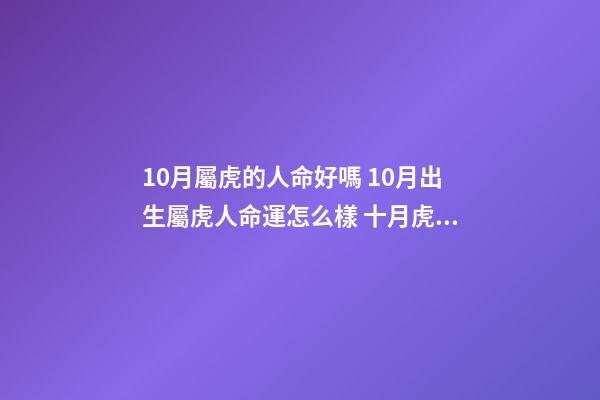 10月屬虎的人命好嗎 10月出生屬虎人命運怎么樣 十月虎的命運什么時候出現-第1張-觀點-玄機派